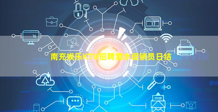 南充娱乐KTV招聘酒水促销员日结
