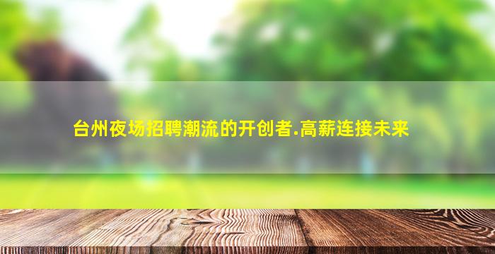 台州夜场招聘潮流的开创者.高薪连接未来